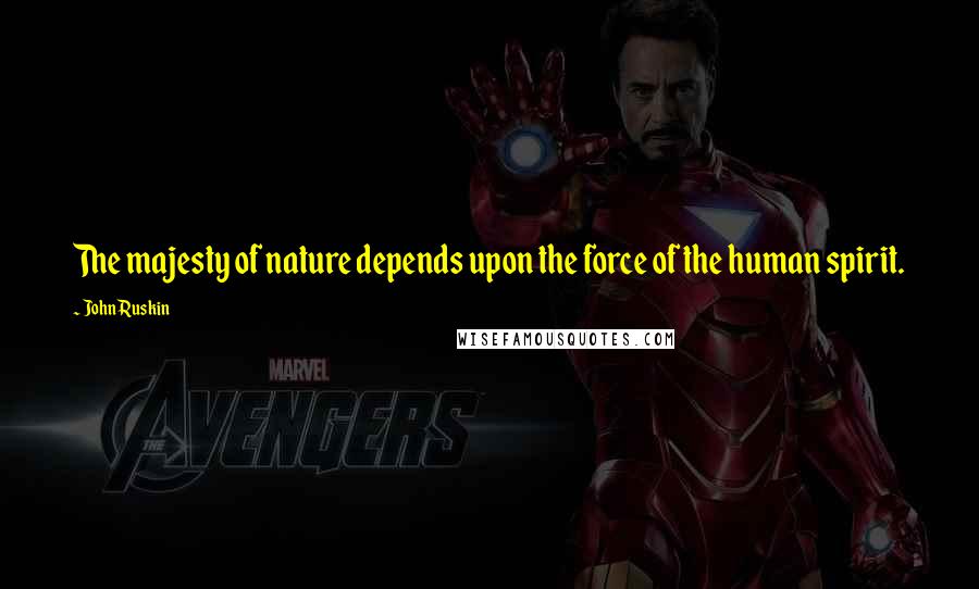 John Ruskin Quotes: The majesty of nature depends upon the force of the human spirit.