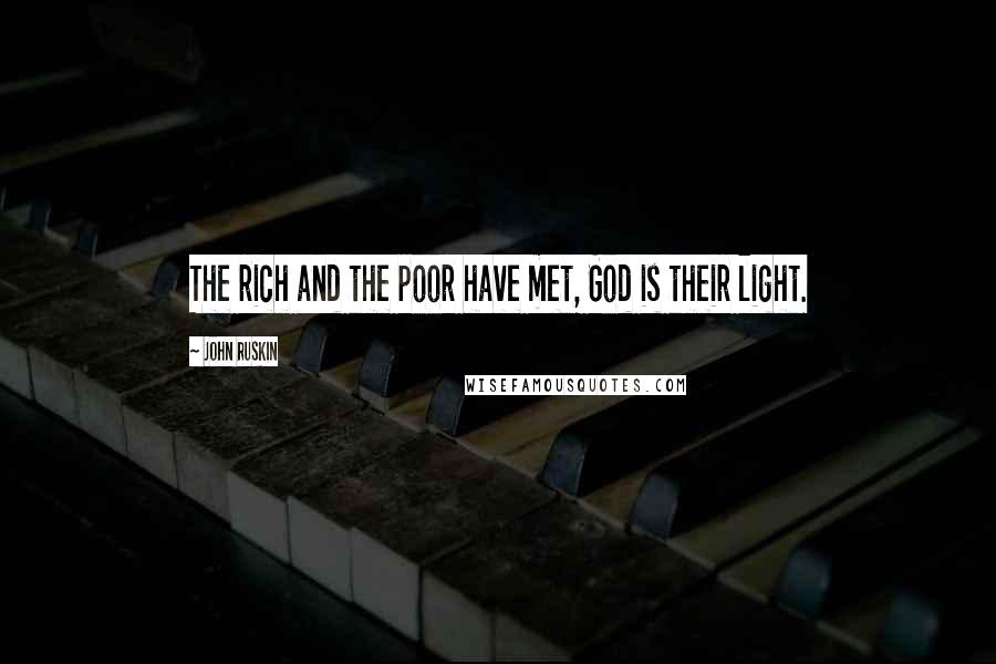 John Ruskin Quotes: The rich and the poor have met, God is their light.