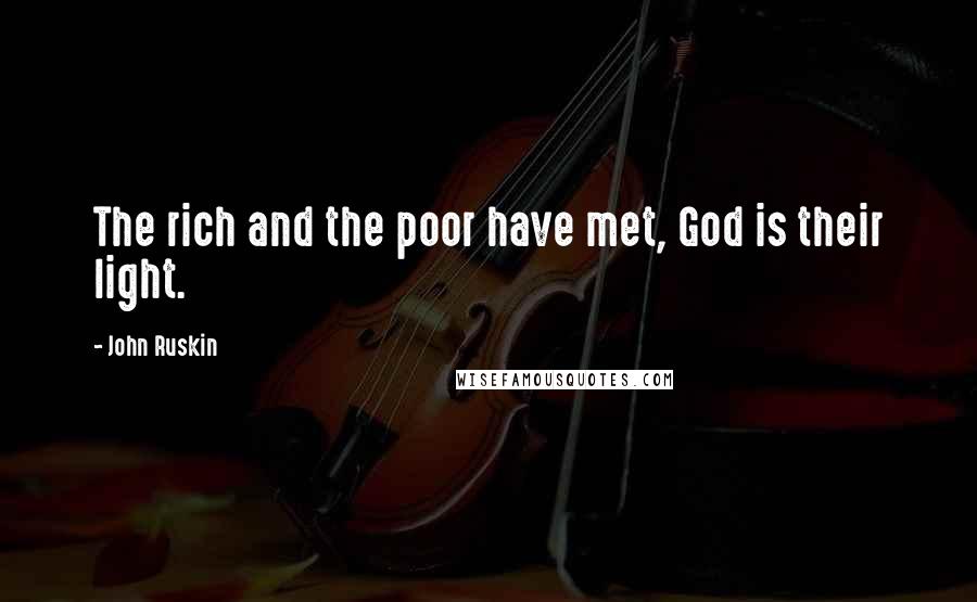 John Ruskin Quotes: The rich and the poor have met, God is their light.