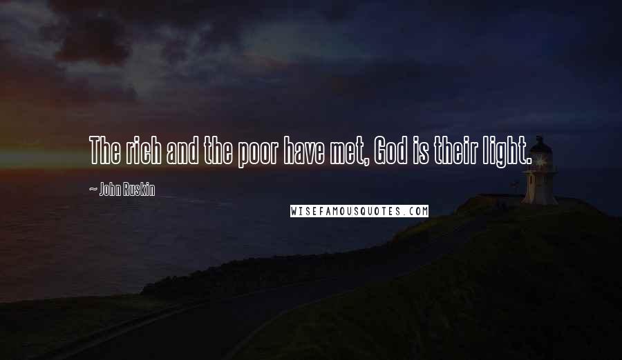 John Ruskin Quotes: The rich and the poor have met, God is their light.