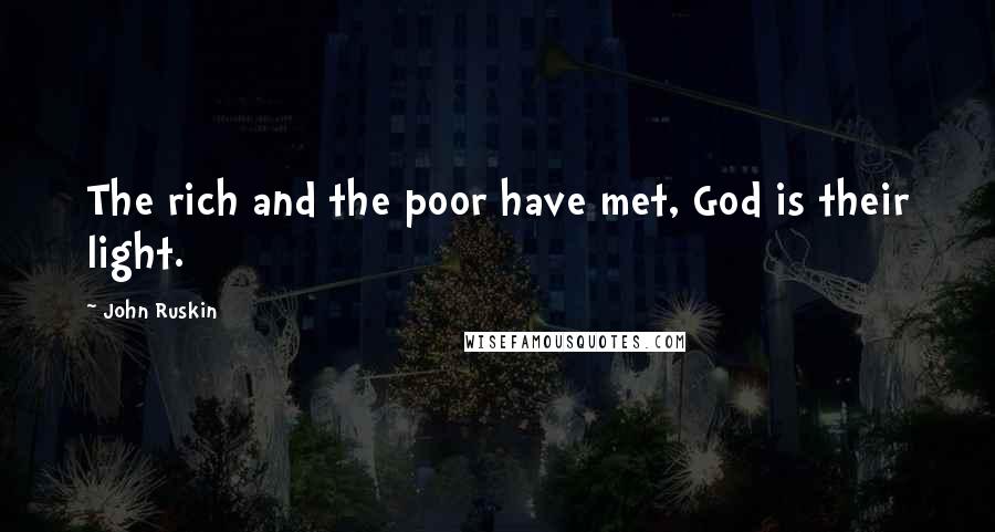 John Ruskin Quotes: The rich and the poor have met, God is their light.