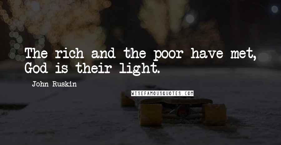 John Ruskin Quotes: The rich and the poor have met, God is their light.