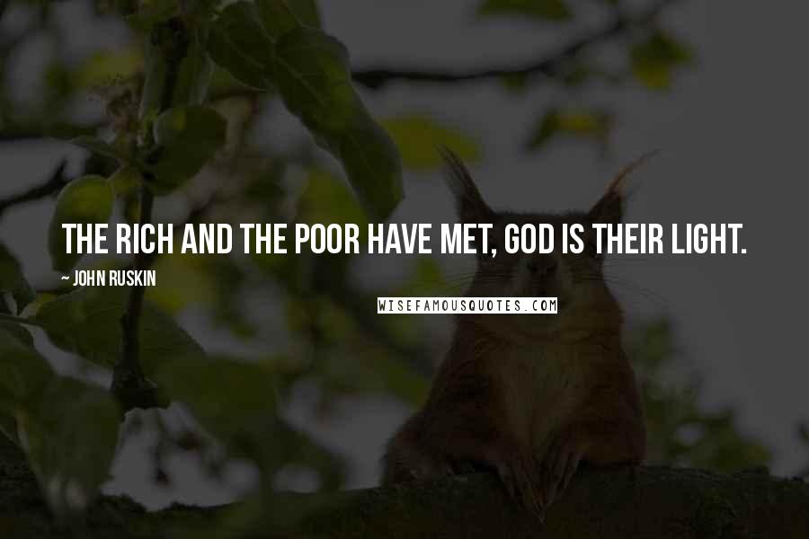 John Ruskin Quotes: The rich and the poor have met, God is their light.