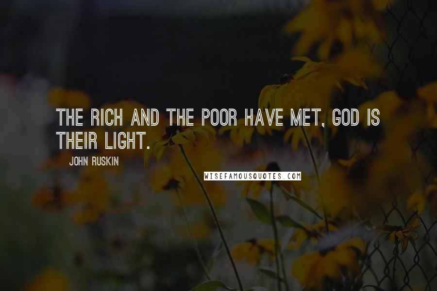 John Ruskin Quotes: The rich and the poor have met, God is their light.