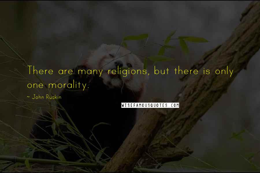 John Ruskin Quotes: There are many religions, but there is only one morality.