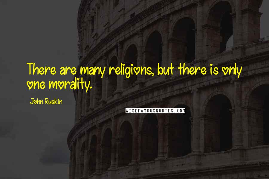 John Ruskin Quotes: There are many religions, but there is only one morality.