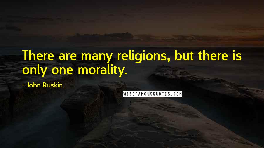 John Ruskin Quotes: There are many religions, but there is only one morality.