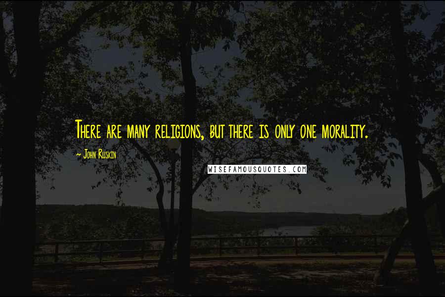 John Ruskin Quotes: There are many religions, but there is only one morality.