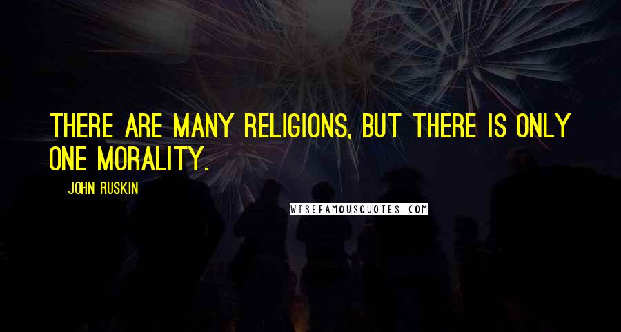 John Ruskin Quotes: There are many religions, but there is only one morality.