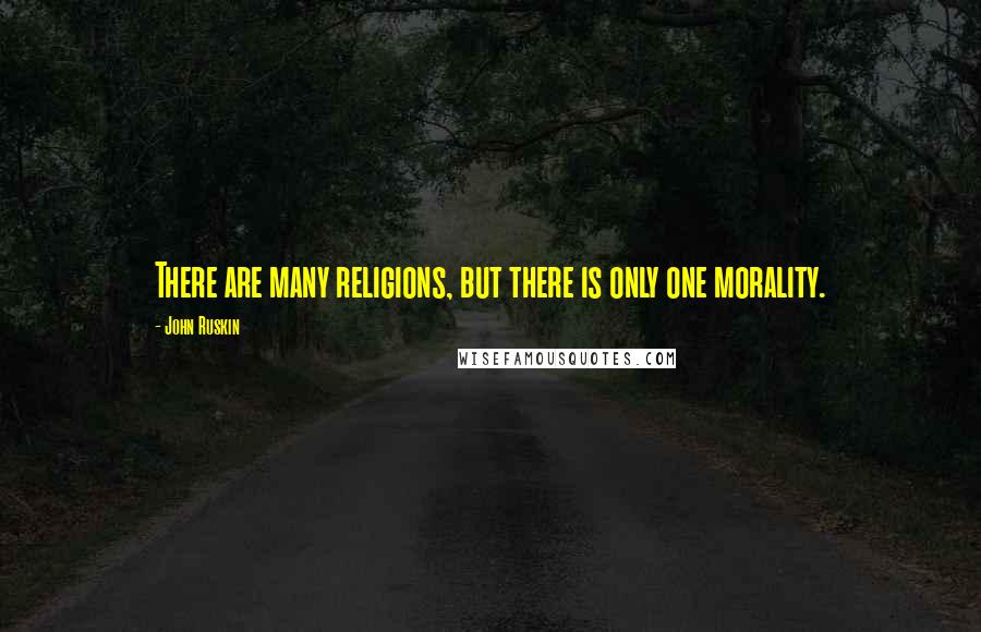 John Ruskin Quotes: There are many religions, but there is only one morality.