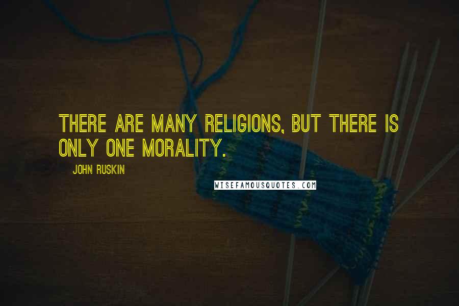 John Ruskin Quotes: There are many religions, but there is only one morality.