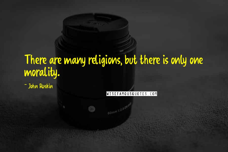 John Ruskin Quotes: There are many religions, but there is only one morality.