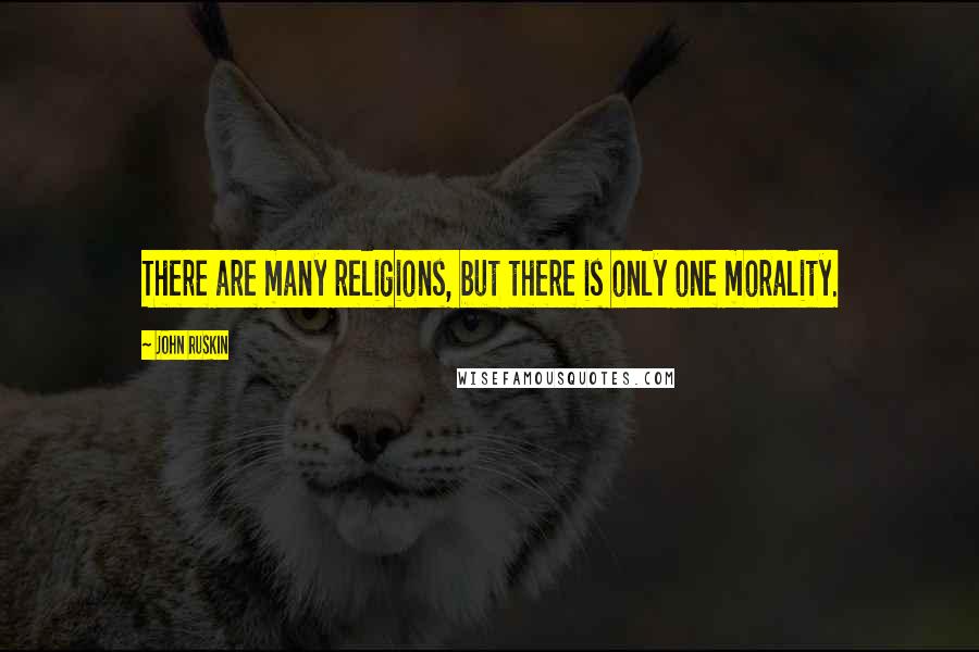 John Ruskin Quotes: There are many religions, but there is only one morality.