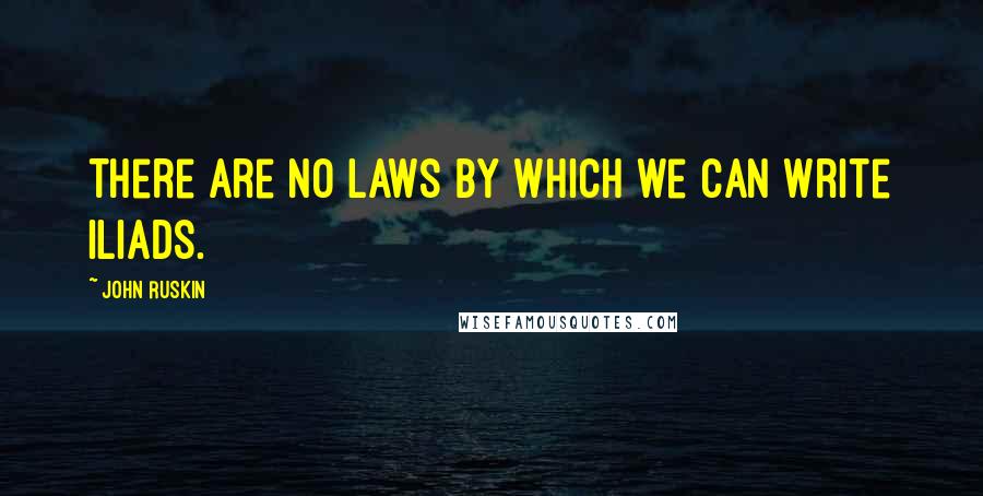 John Ruskin Quotes: There are no laws by which we can write Iliads.