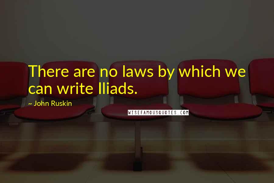 John Ruskin Quotes: There are no laws by which we can write Iliads.