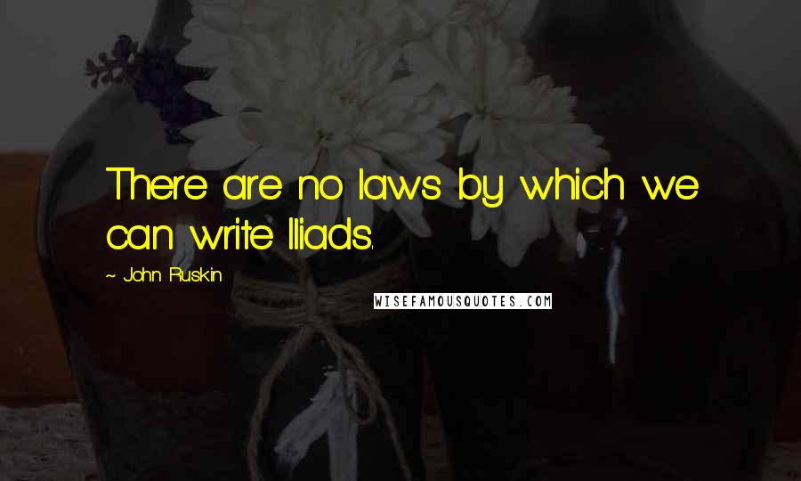 John Ruskin Quotes: There are no laws by which we can write Iliads.