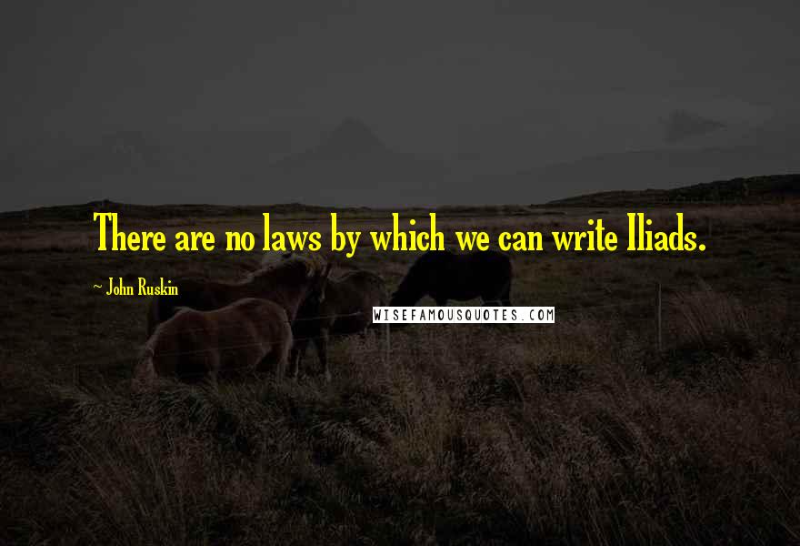 John Ruskin Quotes: There are no laws by which we can write Iliads.