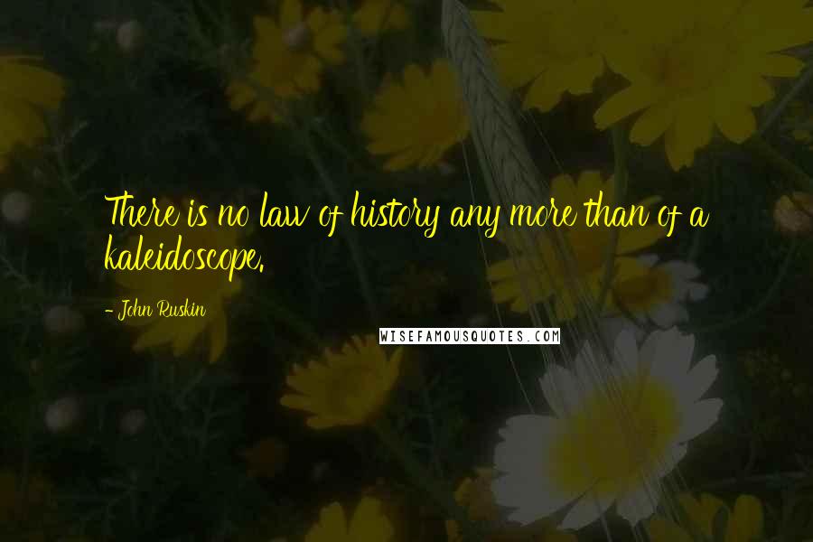 John Ruskin Quotes: There is no law of history any more than of a kaleidoscope.