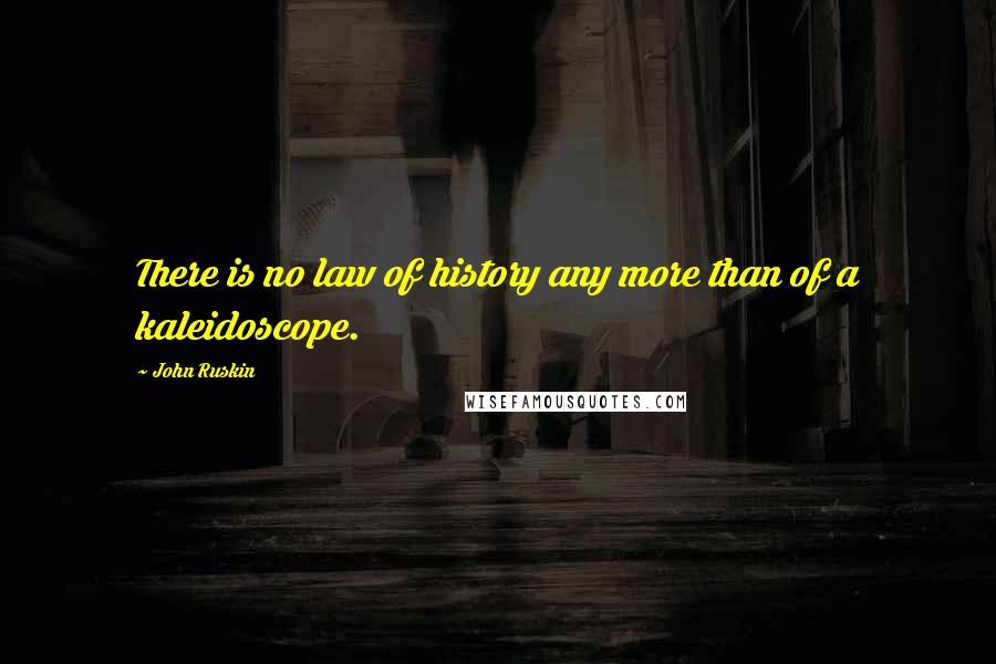 John Ruskin Quotes: There is no law of history any more than of a kaleidoscope.