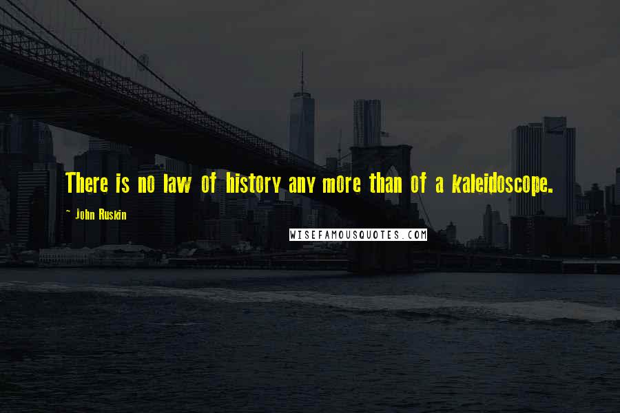 John Ruskin Quotes: There is no law of history any more than of a kaleidoscope.