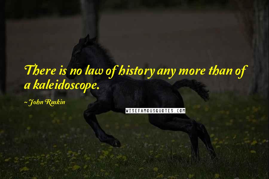John Ruskin Quotes: There is no law of history any more than of a kaleidoscope.