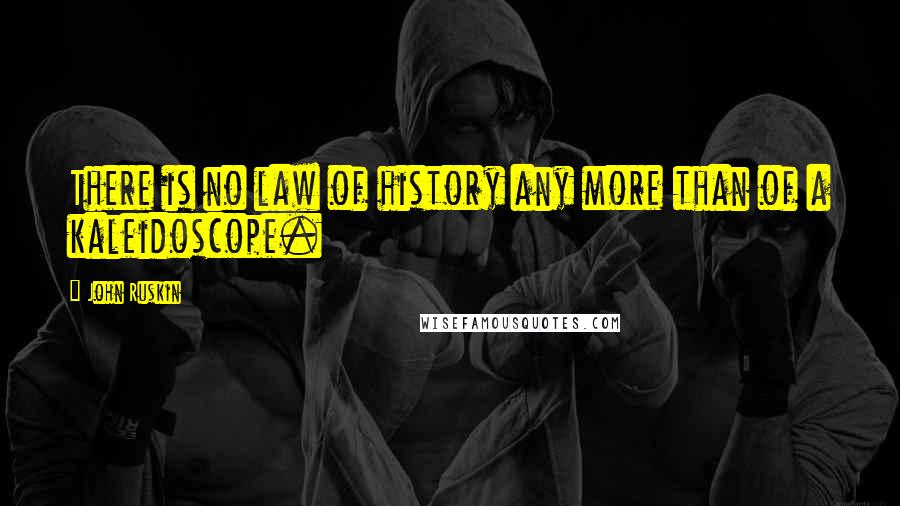 John Ruskin Quotes: There is no law of history any more than of a kaleidoscope.