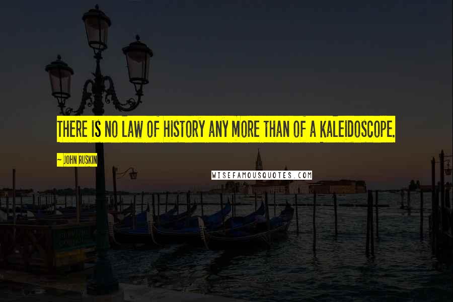 John Ruskin Quotes: There is no law of history any more than of a kaleidoscope.