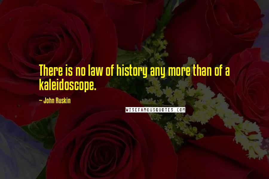 John Ruskin Quotes: There is no law of history any more than of a kaleidoscope.