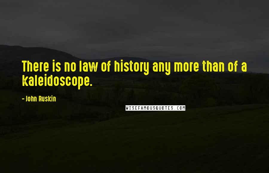 John Ruskin Quotes: There is no law of history any more than of a kaleidoscope.
