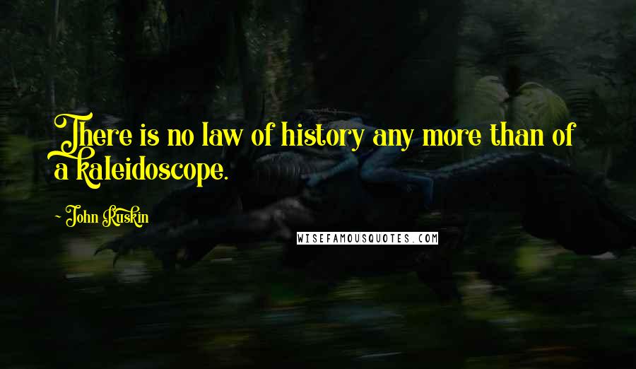 John Ruskin Quotes: There is no law of history any more than of a kaleidoscope.