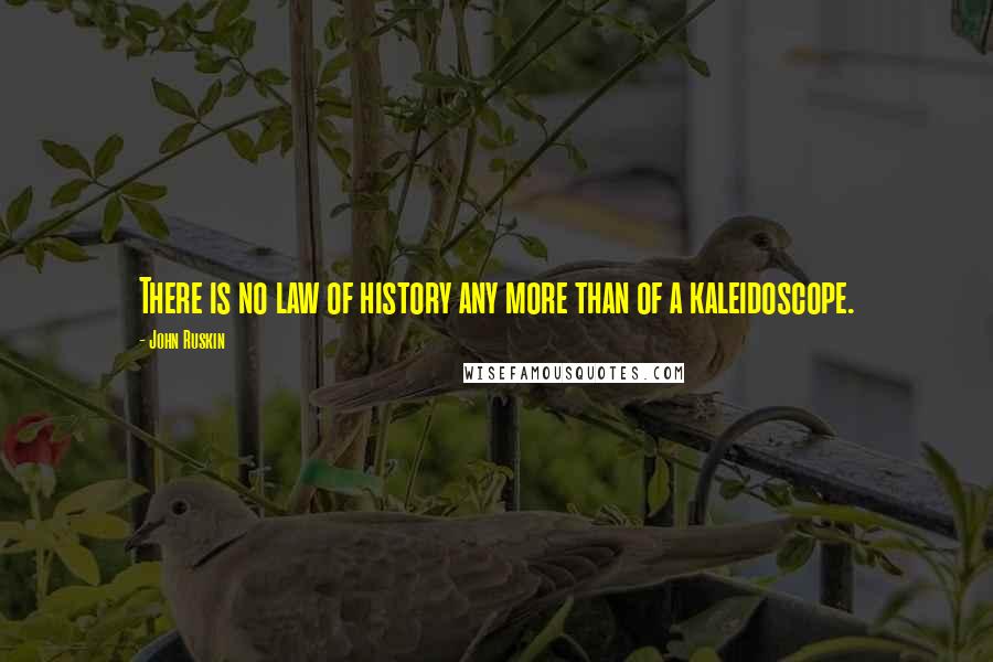 John Ruskin Quotes: There is no law of history any more than of a kaleidoscope.