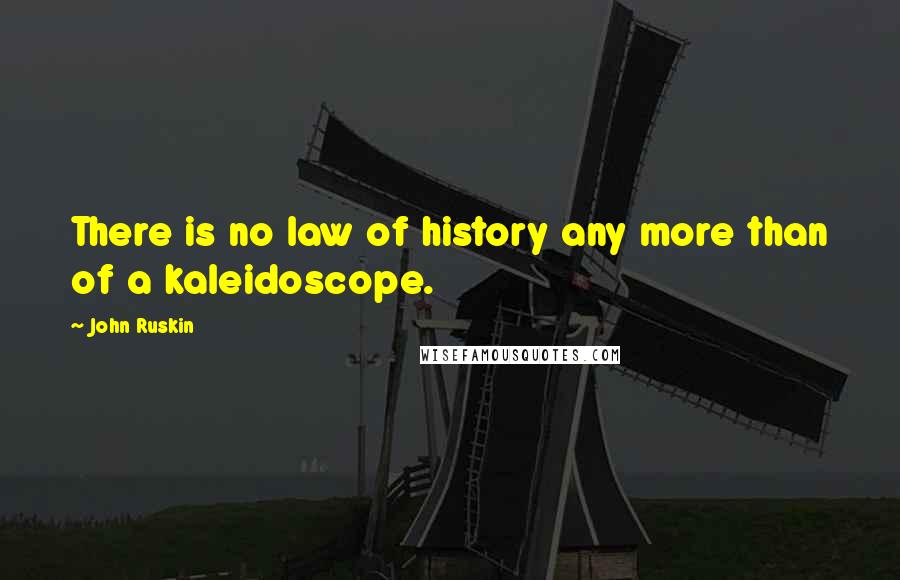 John Ruskin Quotes: There is no law of history any more than of a kaleidoscope.