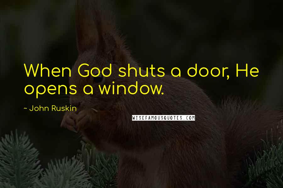 John Ruskin Quotes: When God shuts a door, He opens a window.