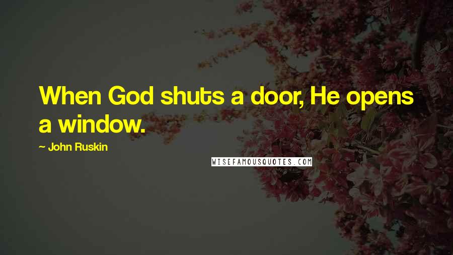 John Ruskin Quotes: When God shuts a door, He opens a window.