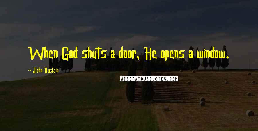 John Ruskin Quotes: When God shuts a door, He opens a window.