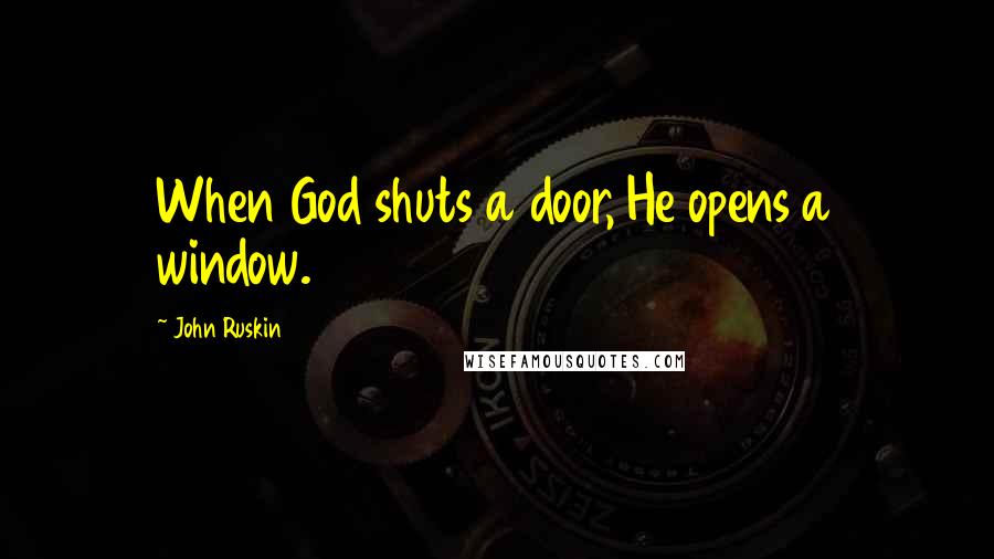 John Ruskin Quotes: When God shuts a door, He opens a window.