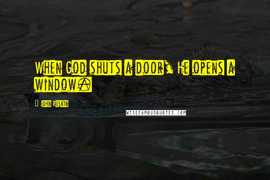 John Ruskin Quotes: When God shuts a door, He opens a window.