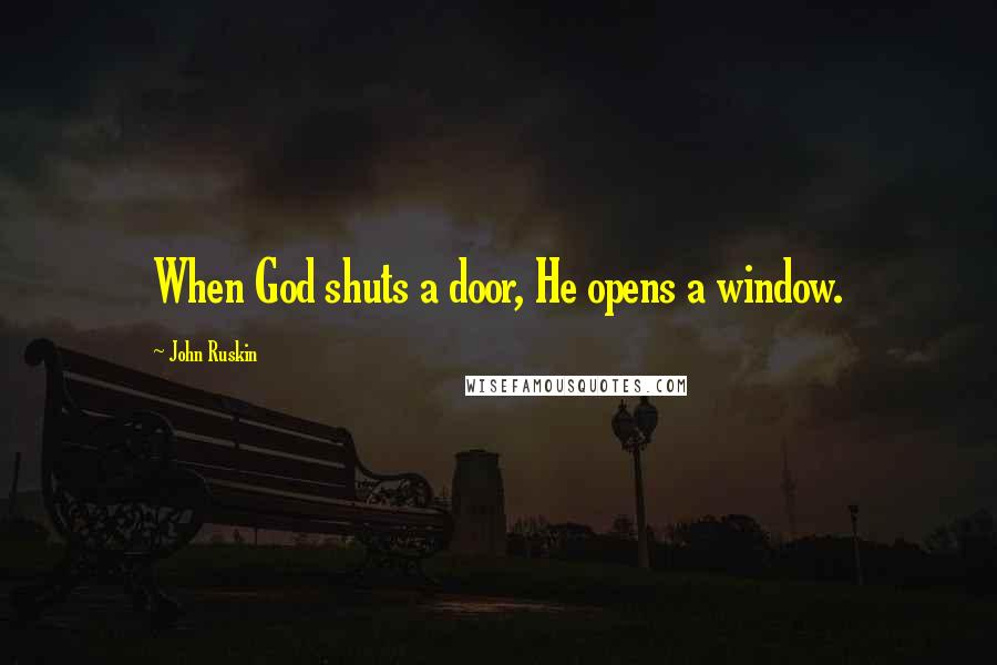 John Ruskin Quotes: When God shuts a door, He opens a window.