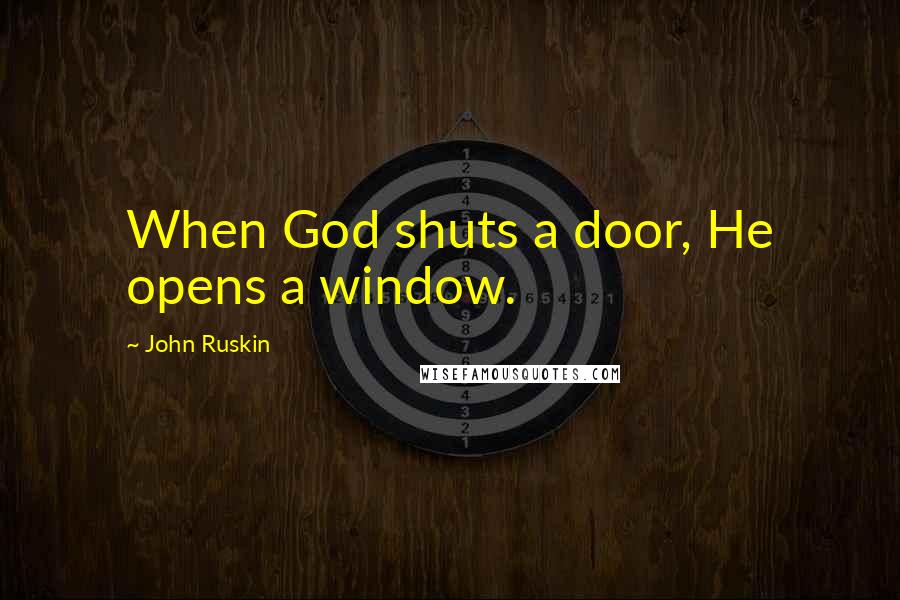 John Ruskin Quotes: When God shuts a door, He opens a window.