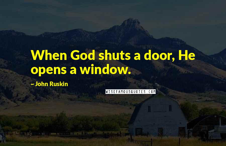 John Ruskin Quotes: When God shuts a door, He opens a window.