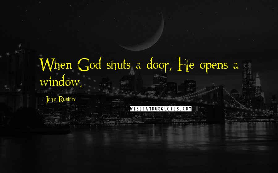 John Ruskin Quotes: When God shuts a door, He opens a window.