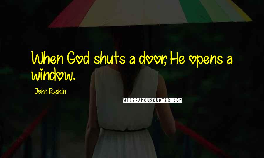 John Ruskin Quotes: When God shuts a door, He opens a window.