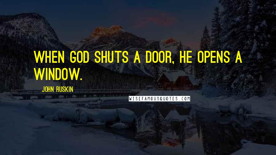 John Ruskin Quotes: When God shuts a door, He opens a window.