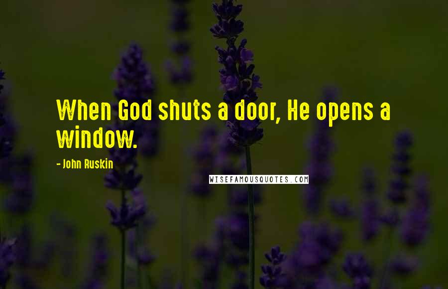 John Ruskin Quotes: When God shuts a door, He opens a window.