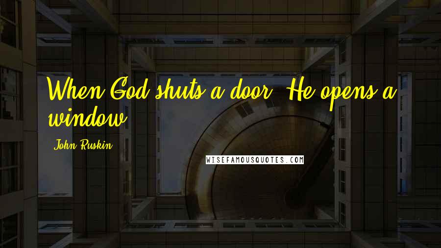 John Ruskin Quotes: When God shuts a door, He opens a window.