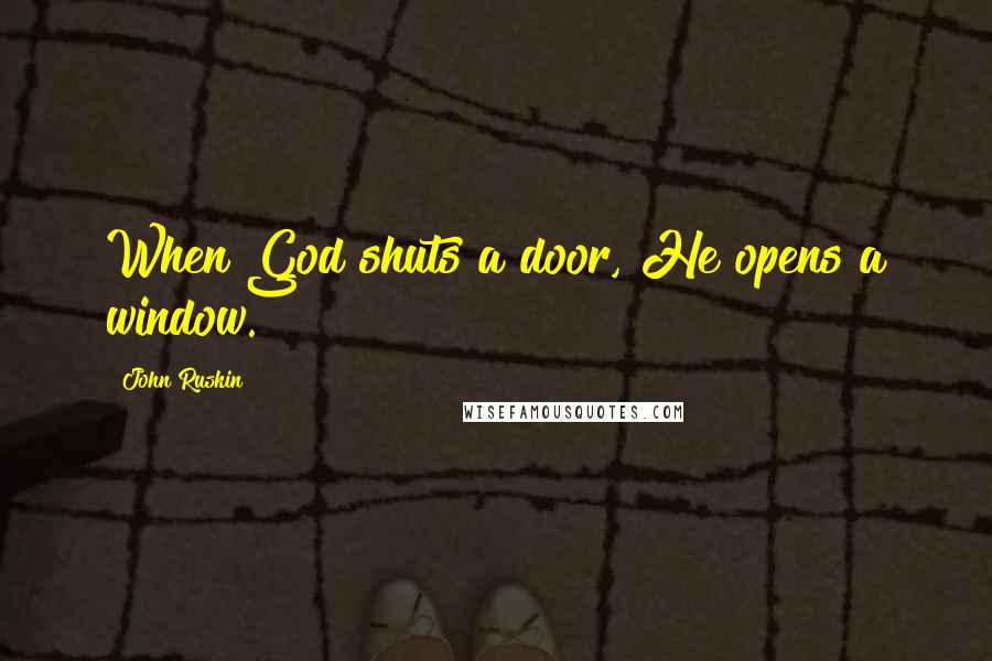 John Ruskin Quotes: When God shuts a door, He opens a window.