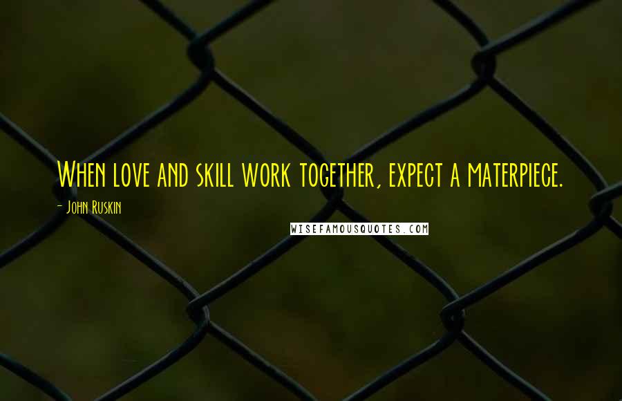 John Ruskin Quotes: When love and skill work together, expect a materpiece.