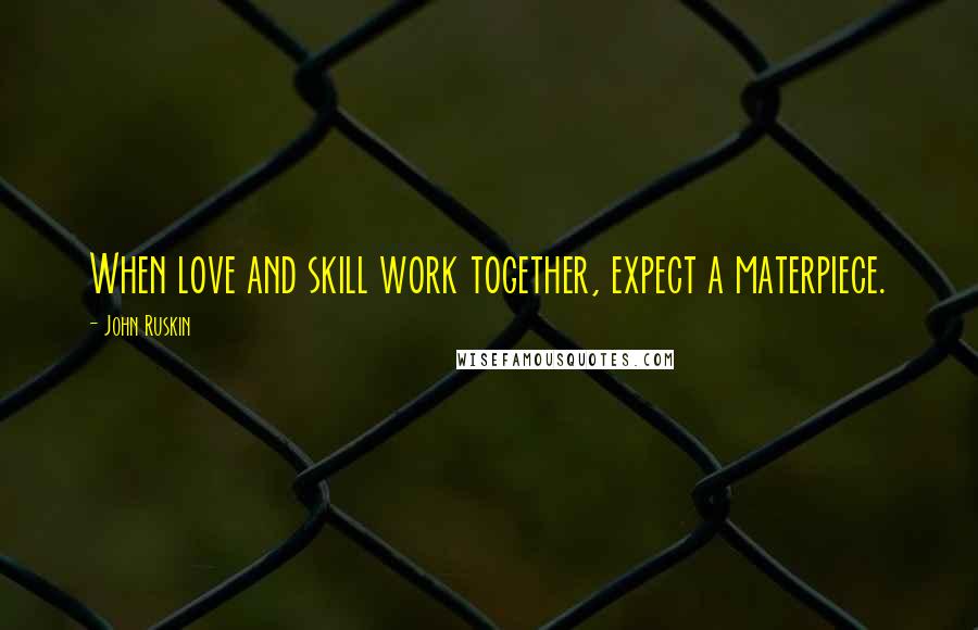 John Ruskin Quotes: When love and skill work together, expect a materpiece.