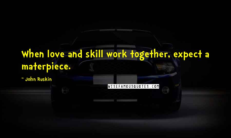 John Ruskin Quotes: When love and skill work together, expect a materpiece.