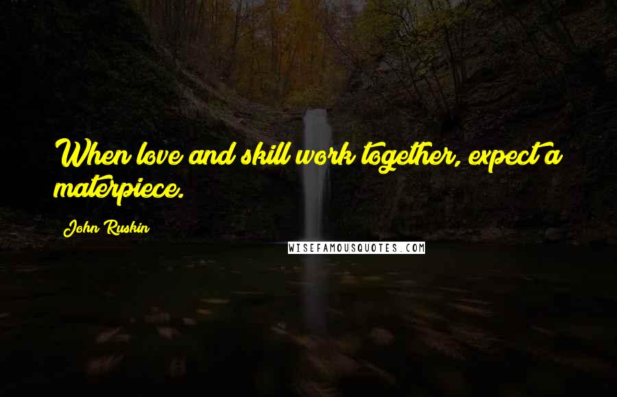 John Ruskin Quotes: When love and skill work together, expect a materpiece.